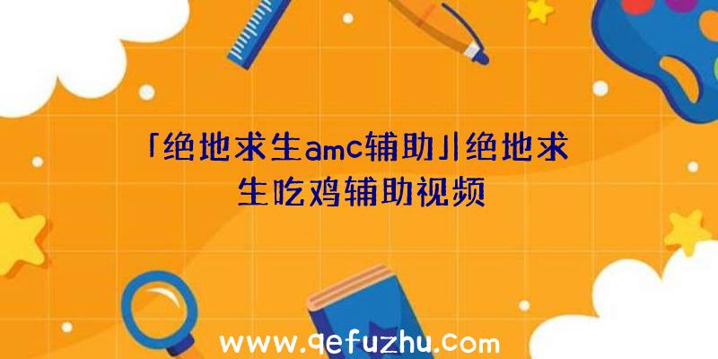 「绝地求生amc辅助」|绝地求生吃鸡辅助视频
